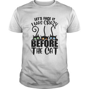 Lets Face It I Was Crazy Before The Cats Shirt